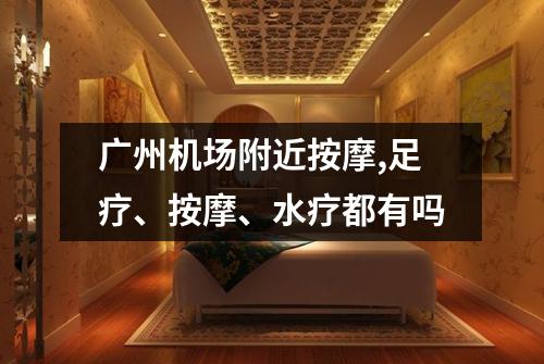 广州机场附近按摩,足疗、按摩、水疗都有吗