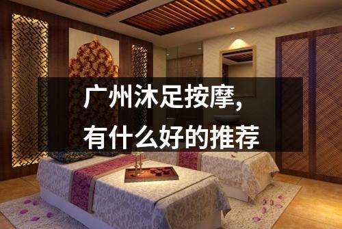 广州沐足按摩,有什么好的推荐