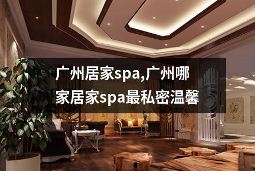 广州居家spa,广州哪家居家spa最私密温馨