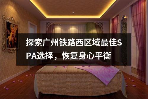 探索广州铁路西区域最佳SPA选择，恢复身心平衡