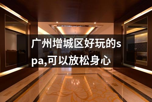 广州增城区好玩的spa,可以放松身心