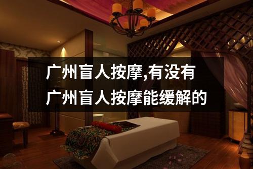 广州盲人按摩,有没有广州盲人按摩能缓解的