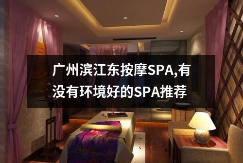 广州滨江东按摩SPA,有没有环境好的SPA推荐
