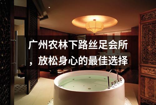广州农林下路丝足会所，放松身心的最佳选择
