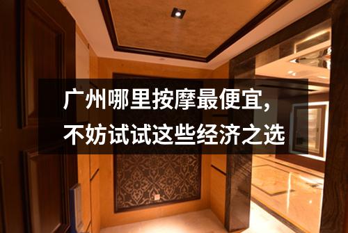广州哪里按摩最便宜,不妨试试这些经济之选