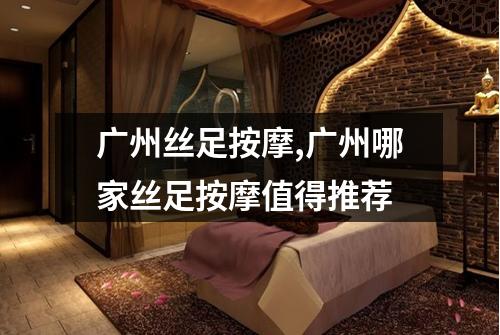 广州丝足按摩,广州哪家丝足按摩值得推荐