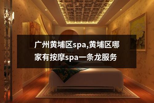 广州黄埔区spa,黄埔区哪家有按摩spa一条龙服务
