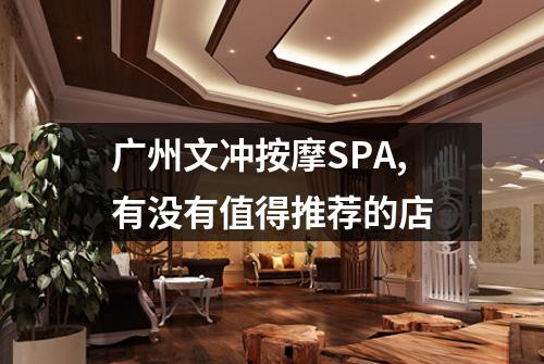 广州文冲按摩SPA,有没有值得推荐的店