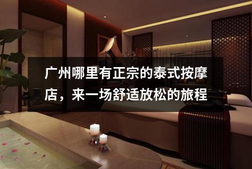 广州哪里有正宗的泰式按摩店，来一场舒适放松的旅程