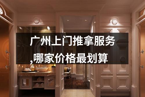 广州上门推拿服务,哪家价格最划算