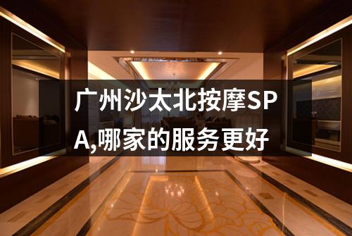 广州沙太北按摩SPA,哪家的服务更好