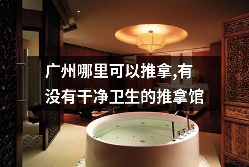 广州哪里可以推拿,有没有干净卫生的推拿馆
