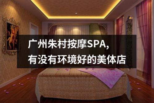 广州朱村按摩SPA,有没有环境好的美体店