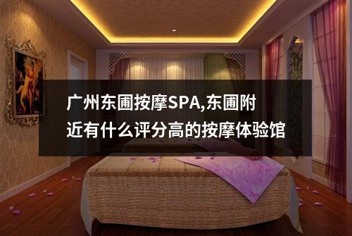 广州东圃按摩SPA,东圃附近有什么评分高的按摩体验馆