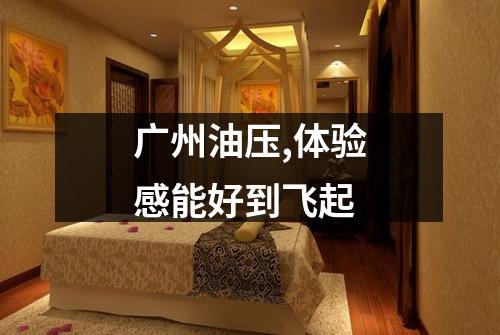 广州油压,体验感能好到飞起