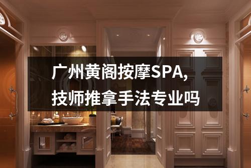 广州黄阁按摩SPA,技师推拿手法专业吗