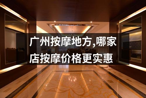 广州按摩地方,哪家店按摩价格更实惠