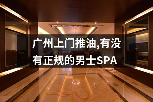 广州上门推油,有没有正规的男士SPA