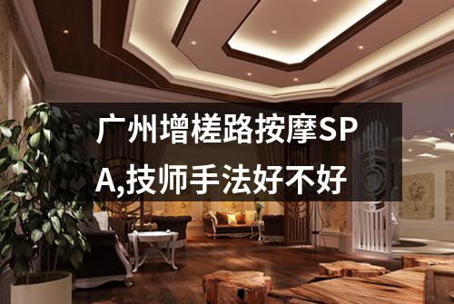 广州增槎路按摩SPA,技师手法好不好