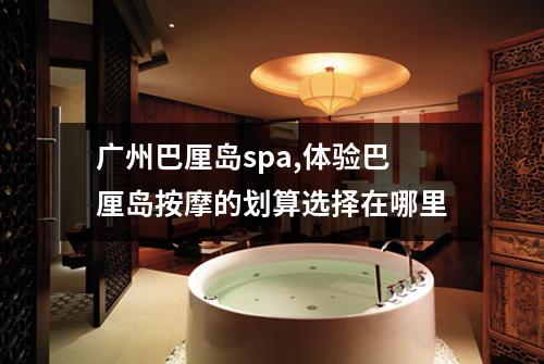 广州巴厘岛spa,体验巴厘岛按摩的划算选择在哪里