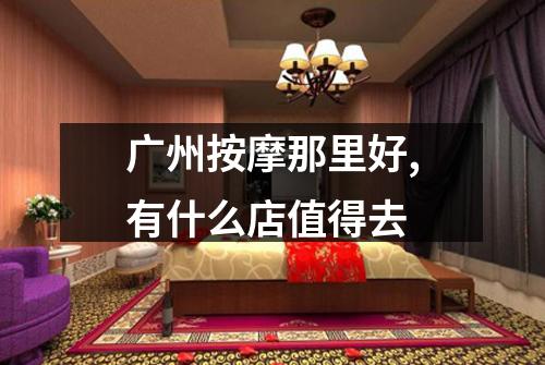 广州按摩那里好,有什么店值得去