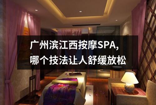 广州滨江西按摩SPA,哪个技法让人舒缓放松