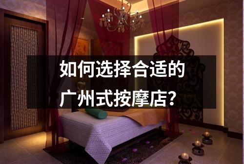 如何选择合适的广州式按摩店？