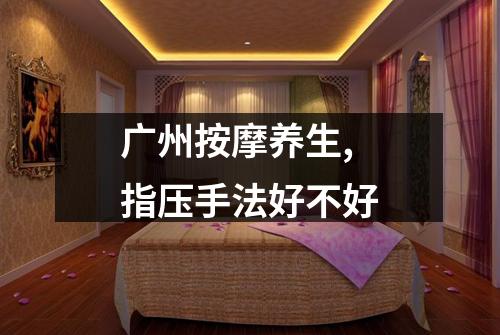 广州按摩养生,指压手法好不好