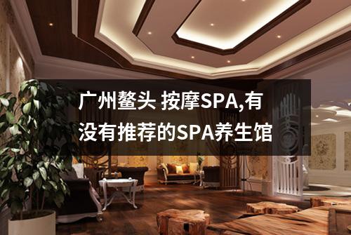 广州鳌头 按摩SPA,有没有推荐的SPA养生馆