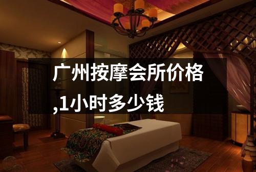 广州按摩会所价格,1小时多少钱