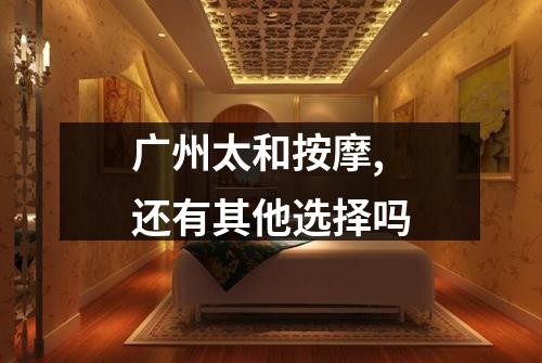 广州太和按摩,还有其他选择吗