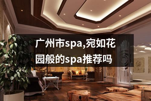 广州市spa,宛如花园般的spa推荐吗