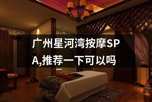 广州星河湾按摩SPA,推荐一下可以吗