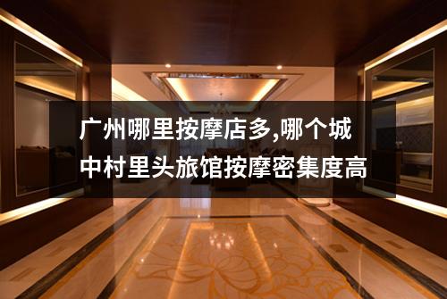 广州哪里按摩店多,哪个城中村里头旅馆按摩密集度高