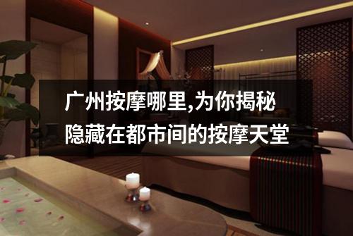 广州按摩哪里,为你揭秘隐藏在都市间的按摩天堂