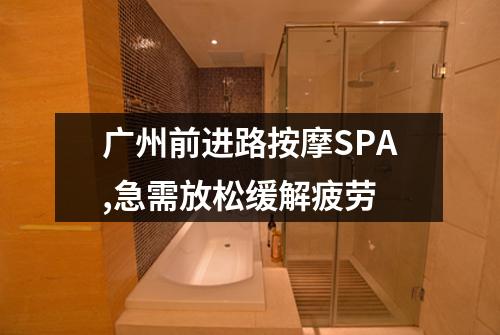 广州前进路按摩SPA,急需放松缓解疲劳