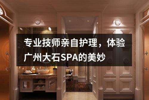 专业技师亲自护理，体验广州大石SPA的美妙