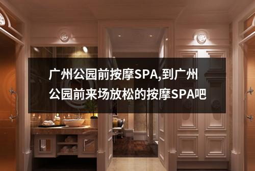 广州公园前按摩SPA,到广州公园前来场放松的按摩SPA吧