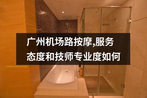 广州机场路按摩,服务态度和技师专业度如何