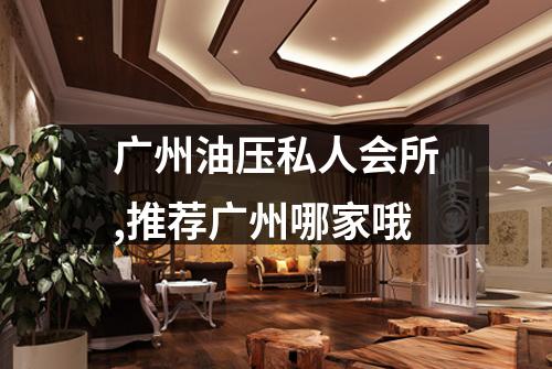 广州油压私人会所,推荐广州哪家哦