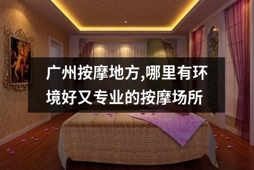 广州按摩地方,哪里有环境好又专业的按摩场所