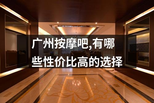 广州按摩吧,有哪些性价比高的选择