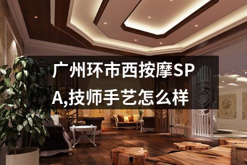 广州环市西按摩SPA,技师手艺怎么样