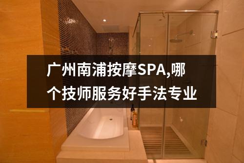 广州南浦按摩SPA,哪个技师服务好手法专业