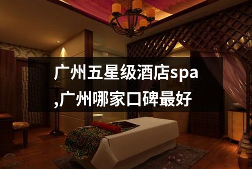广州五星级酒店spa,广州哪家口碑最好