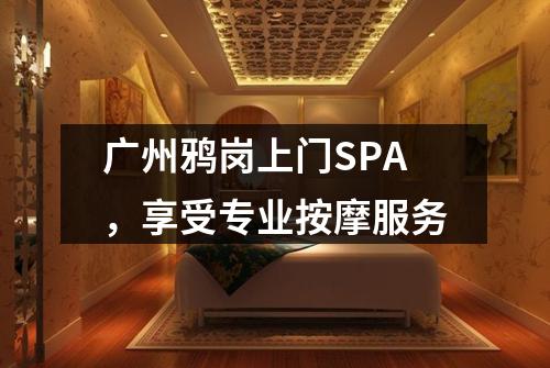 广州鸦岗上门SPA，享受专业按摩服务