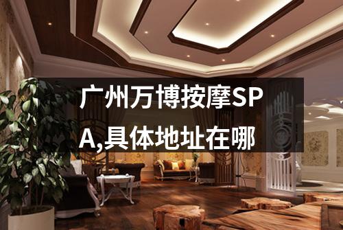 广州万博按摩SPA,具体地址在哪