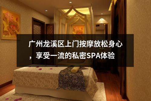 广州龙溪区上门按摩放松身心，享受一流的私密SPA体验