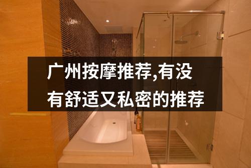 广州按摩推荐,有没有舒适又私密的推荐