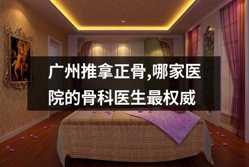 广州推拿正骨,哪家医院的骨科医生最权威